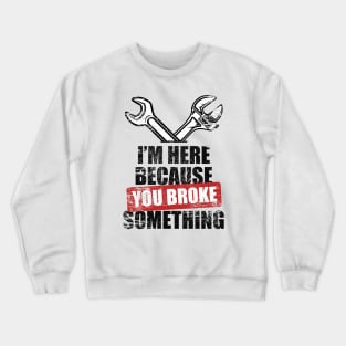 Mechanic I'm Here Because You Broke Something Mechanic Crewneck Sweatshirt